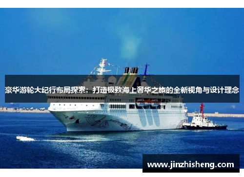 豪华游轮大纪行布局探索：打造极致海上奢华之旅的全新视角与设计理念