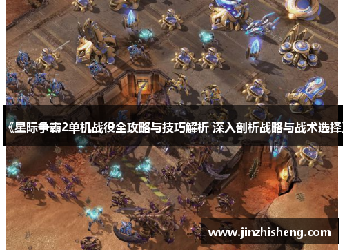 《星际争霸2单机战役全攻略与技巧解析 深入剖析战略与战术选择》