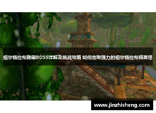 祖尔格拉布隐藏BOSS详解及挑战攻略 如何击败强力的祖尔格拉布精英怪