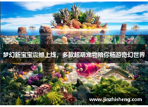 梦幻新宝宝震撼上线，多款超萌宠物陪你畅游奇幻世界