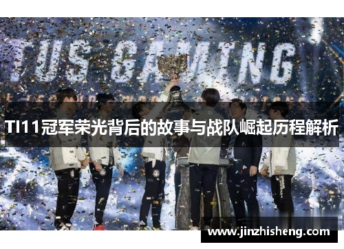 TI11冠军荣光背后的故事与战队崛起历程解析