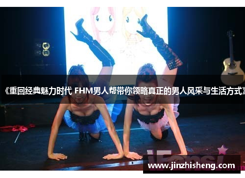 《重回经典魅力时代 FHM男人帮带你领略真正的男人风采与生活方式》