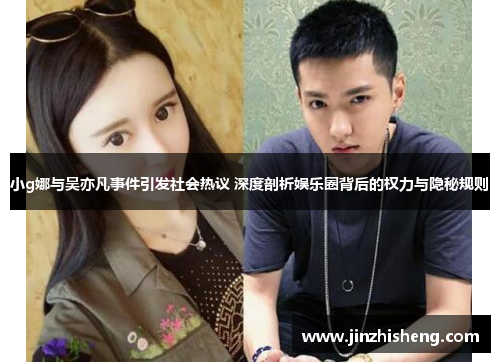 小g娜与吴亦凡事件引发社会热议 深度剖析娱乐圈背后的权力与隐秘规则