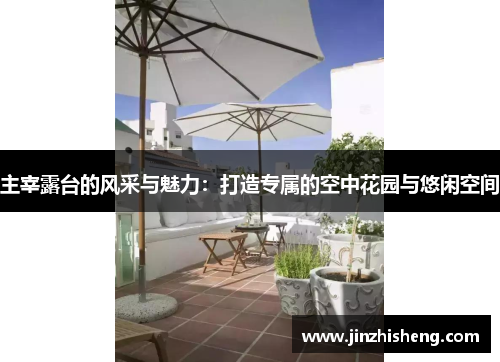 主宰露台的风采与魅力：打造专属的空中花园与悠闲空间