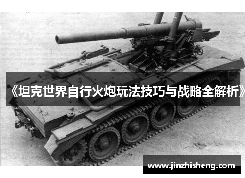 《坦克世界自行火炮玩法技巧与战略全解析》