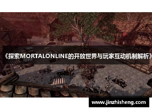 《探索MORTALONLINE的开放世界与玩家互动机制解析》